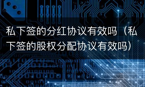 私下签的分红协议有效吗（私下签的股权分配协议有效吗）