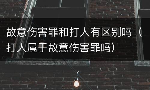 故意伤害罪和打人有区别吗（打人属于故意伤害罪吗）