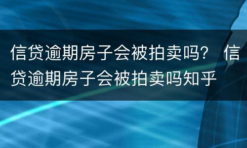 信贷逾期房子会被拍卖吗？ 信贷逾期房子会被拍卖吗知乎