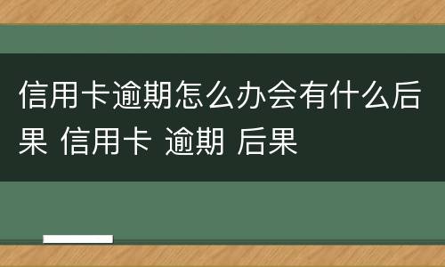 信用卡逾期怎么办会有什么后果 信用卡 逾期 后果