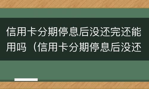 信用卡分期停息后没还完还能用吗（信用卡分期停息后没还完还能用吗）