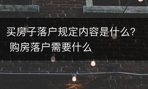 买房子落户规定内容是什么？ 购房落户需要什么