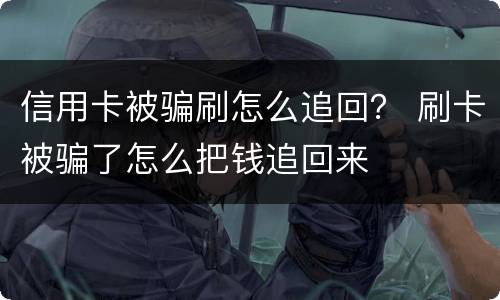 信用卡被骗刷怎么追回？ 刷卡被骗了怎么把钱追回来