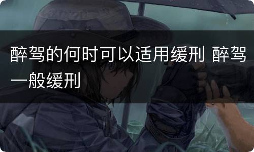 醉驾的何时可以适用缓刑 醉驾一般缓刑