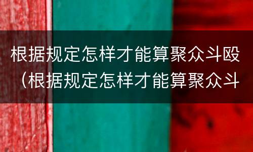 根据规定怎样才能算聚众斗殴（根据规定怎样才能算聚众斗殴行为）