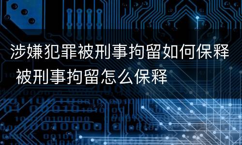 涉嫌犯罪被刑事拘留如何保释 被刑事拘留怎么保释
