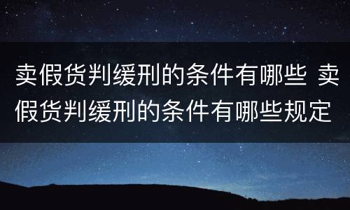 卖假货判缓刑的条件有哪些 卖假货判缓刑的条件有哪些规定