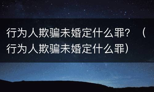 行为人欺骗未婚定什么罪？（行为人欺骗未婚定什么罪）