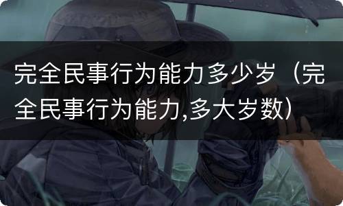 完全民事行为能力多少岁（完全民事行为能力,多大岁数）