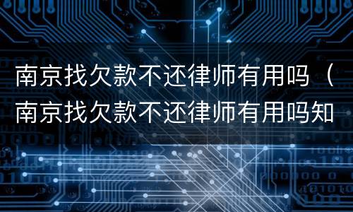 南京找欠款不还律师有用吗（南京找欠款不还律师有用吗知乎）