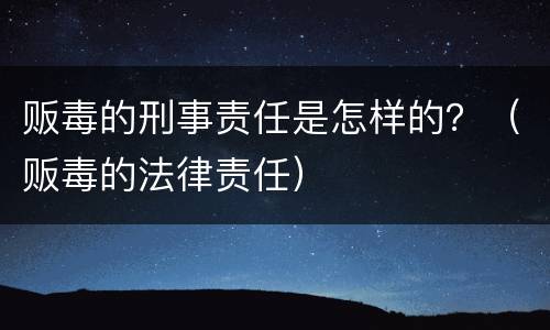 贩毒的刑事责任是怎样的？（贩毒的法律责任）