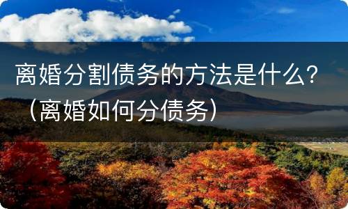 离婚分割债务的方法是什么？（离婚如何分债务）