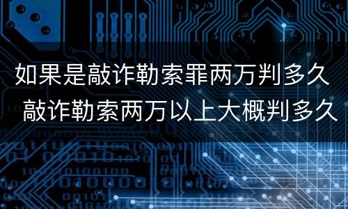 如果是敲诈勒索罪两万判多久 敲诈勒索两万以上大概判多久