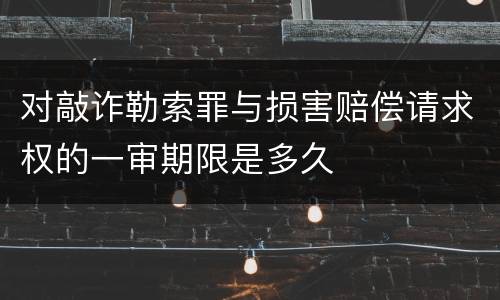 对敲诈勒索罪与损害赔偿请求权的一审期限是多久