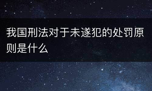我国刑法对于未遂犯的处罚原则是什么