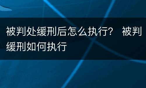 被判处缓刑后怎么执行？ 被判缓刑如何执行