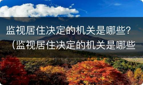 监视居住决定的机关是哪些？（监视居住决定的机关是哪些部门）