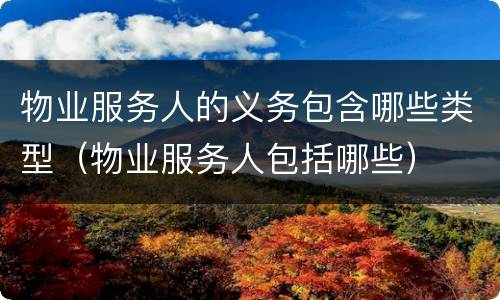 物业服务人的义务包含哪些类型（物业服务人包括哪些）