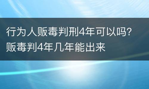 行为人贩毒判刑4年可以吗？ 贩毒判4年几年能出来