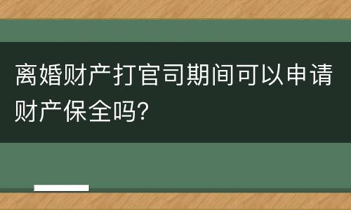 离婚财产打官司期间可以申请财产保全吗？