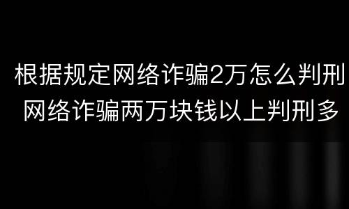 根据规定网络诈骗2万怎么判刑 网络诈骗两万块钱以上判刑多少年