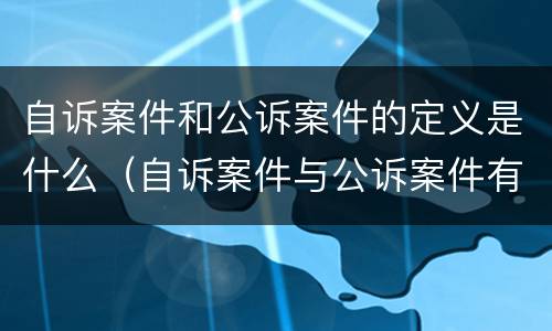 自诉案件和公诉案件的定义是什么（自诉案件与公诉案件有哪些）