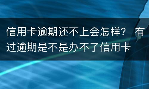 信用卡逾期还不上会怎样？ 有过逾期是不是办不了信用卡