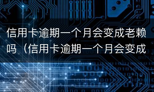 信用卡逾期一个月会变成老赖吗（信用卡逾期一个月会变成老赖吗）
