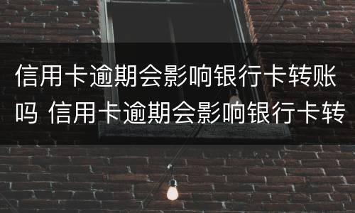 信用卡逾期会影响银行卡转账吗 信用卡逾期会影响银行卡转账吗