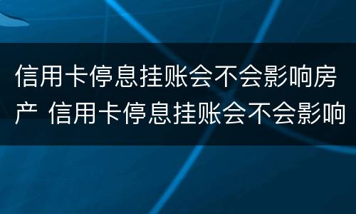 信用卡停息挂账会不会影响房产 信用卡停息挂账会不会影响房产过户