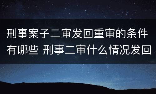 刑事案子二审发回重审的条件有哪些 刑事二审什么情况发回重审