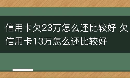 信用卡欠23万怎么还比较好 欠信用卡13万怎么还比较好