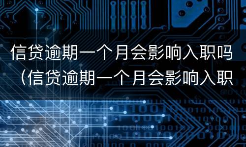 信贷逾期一个月会影响入职吗（信贷逾期一个月会影响入职吗公司）