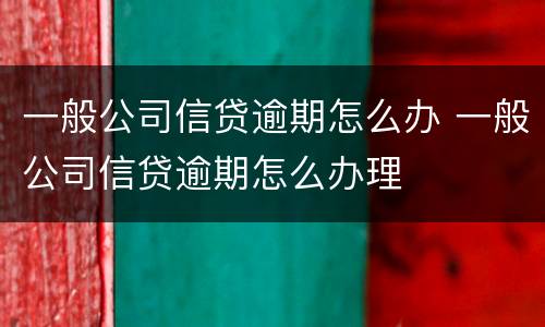 一般公司信贷逾期怎么办 一般公司信贷逾期怎么办理