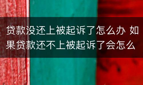 贷款没还上被起诉了怎么办 如果贷款还不上被起诉了会怎么样