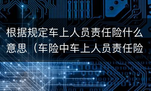 根据规定车上人员责任险什么意思（车险中车上人员责任险是什么意思）