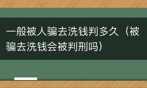 一般被人骗去洗钱判多久（被骗去洗钱会被判刑吗）