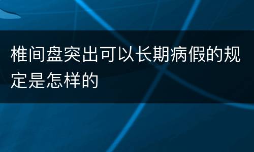 椎间盘突出可以长期病假的规定是怎样的