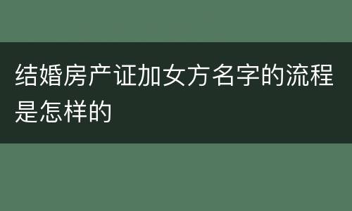 结婚房产证加女方名字的流程是怎样的