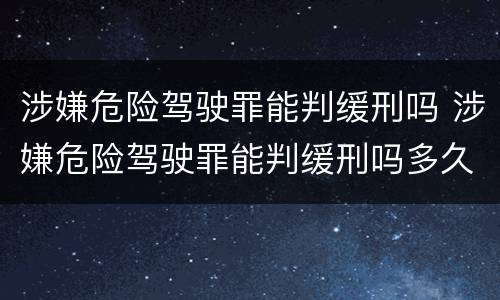 涉嫌危险驾驶罪能判缓刑吗 涉嫌危险驾驶罪能判缓刑吗多久