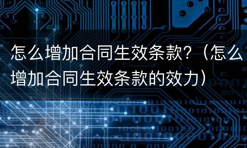 怎么增加合同生效条款?（怎么增加合同生效条款的效力）