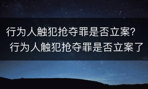 行为人触犯抢夺罪是否立案？ 行为人触犯抢夺罪是否立案了