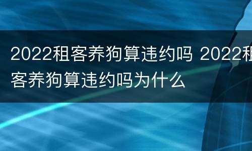 2022租客养狗算违约吗 2022租客养狗算违约吗为什么