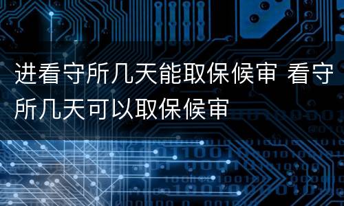 进看守所几天能取保候审 看守所几天可以取保候审