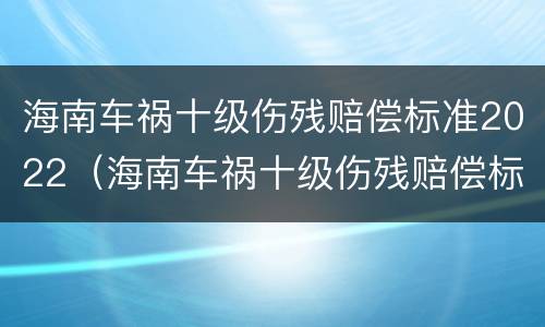 海南车祸十级伤残赔偿标准2022（海南车祸十级伤残赔偿标准2022多少钱）