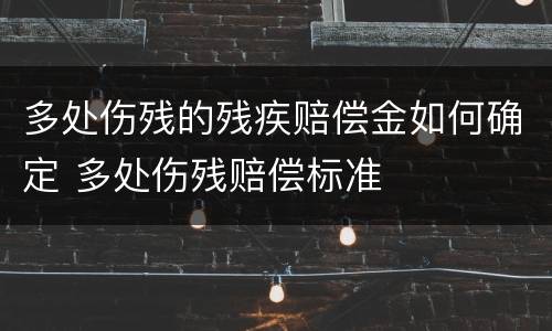 多处伤残的残疾赔偿金如何确定 多处伤残赔偿标准