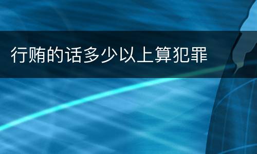 行贿的话多少以上算犯罪