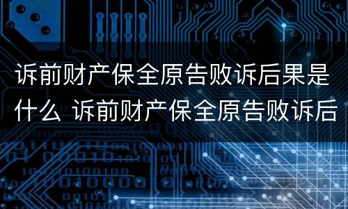 诉前财产保全原告败诉后果是什么 诉前财产保全原告败诉后果是什么