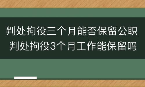 判处拘役三个月能否保留公职 判处拘役3个月工作能保留吗