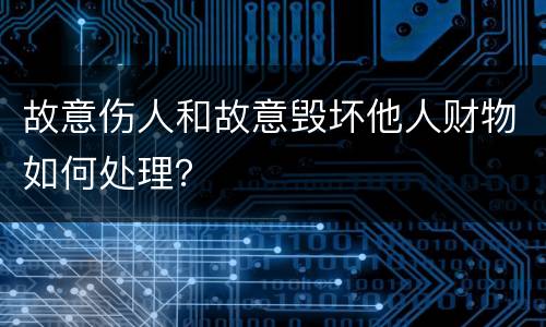 故意伤人和故意毁坏他人财物如何处理？